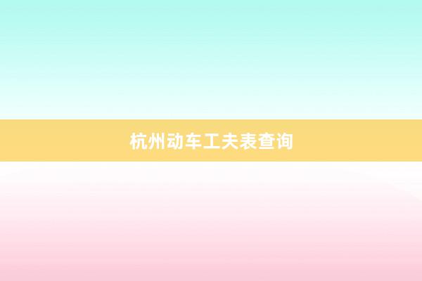 杭州动车工夫表查询