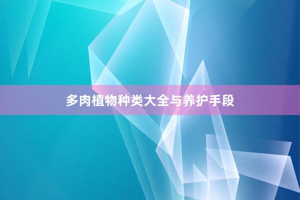 多肉植物种类大全与养护手段